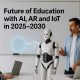 Future of Education with Al, AR and loT in 2025-2030