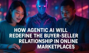How Agentic AI Will Redefine the Buyer–Seller Relationship in Online Marketplaces